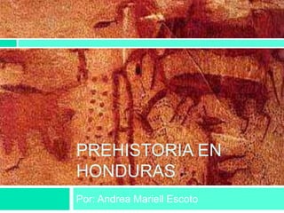PREHISTORIA EN
HONDURAS
Por: Andrea Mariell Escoto