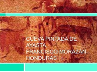 CUEVA PINTADA DE
AYASTA,
FRANCISCO MORAZÁN,
HONDURAS