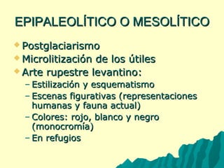 EEPPIIPPAALLEEOOLLÍÍTTIICCOO OO MMEESSOOLLÍÍTTIICCOO 
PPoossttggllaacciiaarriissmmoo 
MMiiccrroolliittiizzaacciióónn ddee llooss úúttiilleess 
AArrttee rruuppeessttrree lleevvaannttiinnoo:: 
– EEssttiilliizzaacciióónn yy eessqquueemmaattiissmmoo 
– EEsscceennaass ffiigguurraattiivvaass ((rreepprreesseennttaacciioonneess 
hhuummaannaass yy ffaauunnaa aaccttuuaall)) 
–CCoolloorreess:: rroojjoo,, bbllaannccoo yy nneeggrroo 
((mmoonnooccrroommííaa)) 
– EEnn rreeffuuggiiooss 
 