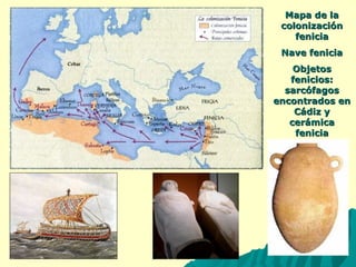 MMaappaa ddee llaa 
ccoolloonniizzaacciióónn 
ffeenniicciiaa 
NNaavvee ffeenniicciiaa 
OObbjjeettooss 
ffeenniicciiooss:: 
ssaarrccóóffaaggooss 
eennccoonnttrraaddooss eenn 
CCááddiizz yy 
cceerráámmiiccaa 
ffeenniicciiaa 
 