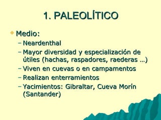 11.. PPAALLEEOOLLÍÍTTIICCOO 
MMeeddiioo:: 
–NNeeaarrddeenntthhaall 
–MMaayyoorr ddiivveerrssiiddaadd yy eessppeecciiaalliizzaacciióónn ddee 
úúttiilleess ((hhaacchhaass,, rraassppaaddoorreess,, rraaeeddeerraass ……)) 
–VViivveenn eenn ccuueevvaass oo eenn ccaammppaammeennttooss 
–RReeaalliizzaann eenntteerrrraammiieennttooss 
– YYaacciimmiieennttooss:: GGiibbrraallttaarr,, CCuueevvaa MMoorríínn 
((SSaannttaannddeerr)) 
 