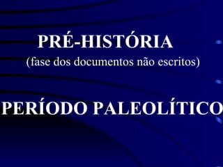 PRÉ-HISTÓRIA PERÍODO PALEOLÍTICO (fase dos documentos não escritos) 