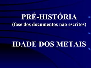 PRÉ-HISTÓRIA (fase dos documentos não escritos) IDADE DOS METAIS 