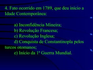 4. Fato ocorrido em 1789, que deu início a Idade Contemporânea:  a) Inconfidência Mineira; b) Revolução Francesa; c) Revolução Inglesa; d) Conquista de Constantinopla pelos turcos otomanos; e) Início da 1ª Guerra Mundial. 