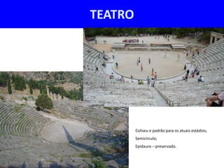 TEATRO




         Coliseu e padrão para os atuais estádios;
         Semicírculo;
         Epidauro – preservado.
 