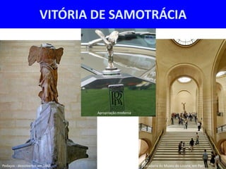 VITÓRIA DE SAMOTRÁCIA




                                Apropriação moderna




Pedaços - descobertos em 1863                         Escadaria do Museu do Louvre, em Paris
 