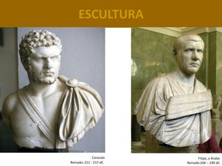 ESCULTURA




              Caracala         Filipe, o Árabe
Reinado: 211 - 217 dC    Reinado 244 – 249 dC
 
