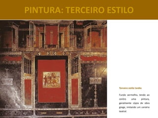 PINTURA: TERCEIRO ESTILO




                    Terceiro estilo tardio

                    Fundo vermelho, tendo ao
                    centro     uma       pintura,
                    geralmente cópia de obra
                    grega, imitando um cenário
                    teatral.
 