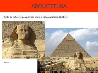 ARQUITETURA
Rosto da esfinge é considerada como a cabeça do faraó Quéfren.




3000 aC
 