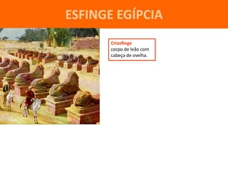 ESFINGE EGÍPCIA
       Criosfinge
       corpo de leão com
       cabeça de ovelha.
 