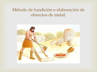 Método de fundición e elaboración de
obxectos de metal.

 