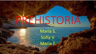 PREHISTORIA
María S.
Sofía V.
María T.
 