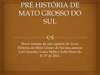 Breve resumo de um capítulo do Livro
História do Mato Grosso do Sul das autoras
Lori Gressler, Luiza Mello e Zelia Peres do
4º/5º de 2011.
 