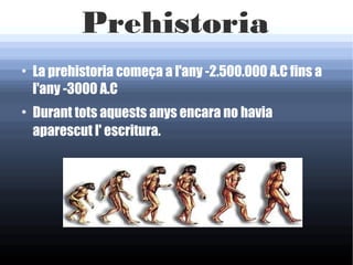 Prehistoria
●
    La prehistoria começa a l'any -2.500.000 A.C fins a
    l'any -3000 A.C
●
    Durant tots aquests anys encara no havia
    aparescut l' escritura.
 