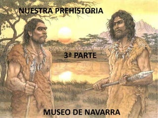 NUESTRA PREHISTORIA




          3ª PARTE




     MUSEO DE NAVARRA
 