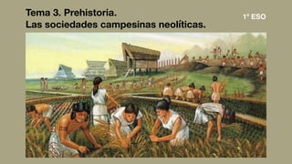 Tema 3. Prehistoria.
Las sociedades campesinas neolíticas.
1º ESO
 