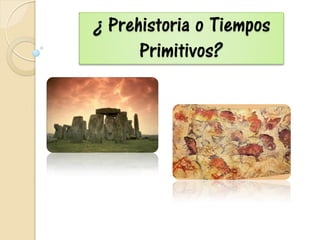 ¿ Prehistoria o Tiempos
Primitivos?
 