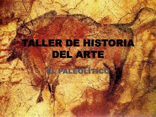 TALLER DE HISTORIA
DEL ARTE
EL PALEOLÍTICO
 