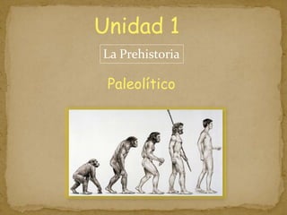 Unidad 1
Paleolítico
La Prehistoria
 