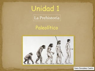 Unidad 1
Paleolítico
La Prehistoria
 