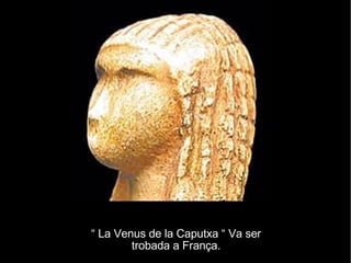 “  La Venus de la Caputxa “ Va ser trobada a França. 