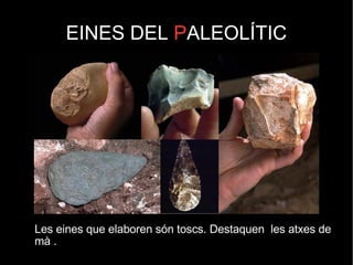 EINES DEL  P ALEOLÍTIC Les eines que elaboren són toscs. Destaquen  les atxes de  mà . 