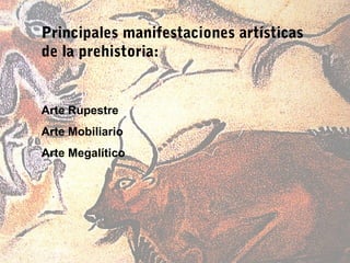Principales manifestaciones artísticas
de la prehistoria:


Arte Rupestre
Arte Mobiliario
Arte Megalítico
 