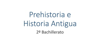 Prehistoria e
Historia Antigua
2º Bachillerato
 