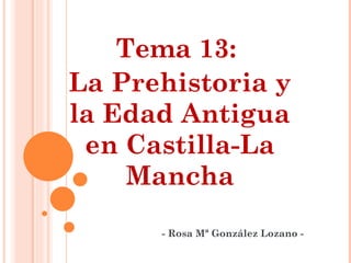 Tema 13:  La Prehistoria y la Edad Antigua en Castilla-La Mancha - Rosa Mª González Lozano - 