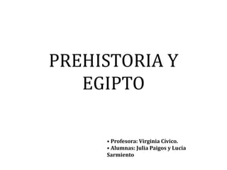 PREHISTORIA Y
   EGIPTO

     • Profesora: Virginia Cívico.
     • Alumnas: Julia Paigos y Lucía
     Sarmiento
 