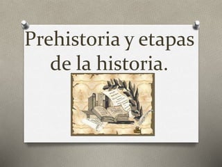 Prehistoria y etapas
de la historia.
 
