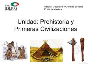 Unidad: Prehistoria y
Primeras Civilizaciones
Historia, Geografía y Ciencias Sociales
2° Media Inferiore
 
