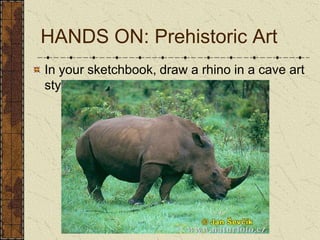 In your sketchbook, draw a rhino in a cave art style. HANDS ON: Prehistoric Art