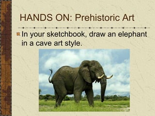 In your sketchbook, draw an elephant in a cave art style. HANDS ON: Prehistoric Art
