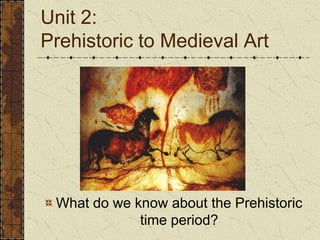 Unit 2: Prehistoric to Medieval ArtWhat do we know about the Prehistoric time period?