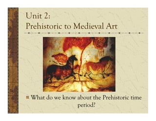 Unit 2:
Prehistoric to Medieval Art




!  What do we know about the Prehistoric time
                   period?
 