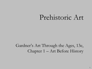 Prehistoric Art


Gardner’s Art Through the Ages, 13e,
     Chapter 1 – Art Before History


                                       1
 
