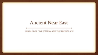 Ancient Near East
CRADLES OF CIVILIZATION AND THE BRONZE AGE
 