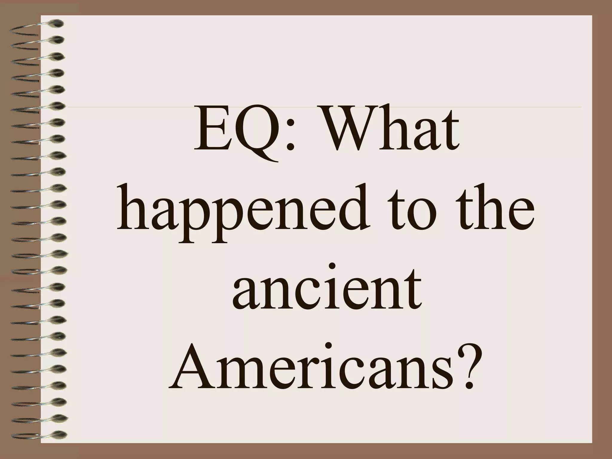 EQ: What
happened to the
    ancient
  Americans?
 