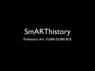 SmARThistory
Prehistoric Art: 15,000-25,000 BCE
 