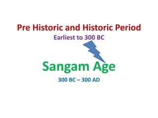 Pre Historic and Historic Period
Earliest to 300 BC
Sangam Age
300 BC – 300 AD
 