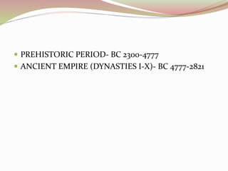  PREHISTORIC PERIOD- BC 2300-4777
 ANCIENT EMPIRE (DYNASTIES I-X)- BC 4777-2821
 