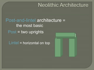Neolithic ArchitecturePost-and-lintel architecture =		 the most basicPost = two uprightsLintel = horizontal on top