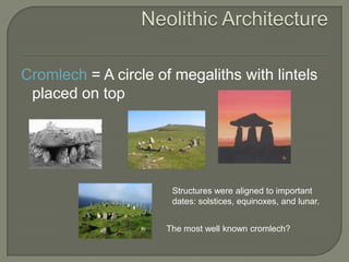 Neolithic ArchitectureCromlech = A circle of megaliths with lintels placed on topStructures were aligned to important dates: solstices, equinoxes, and lunar.The most well known cromlech?