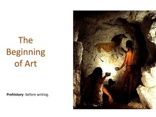 The
Beginning
of Art
Prehistory- before writing.
 