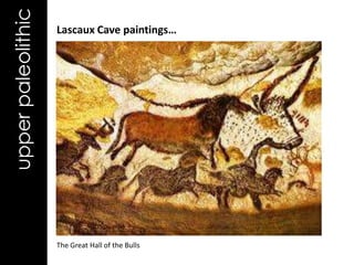 upper paleolithic   Lascaux Cave paintings…




                    The Great Hall of the Bulls
 