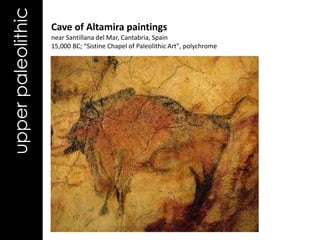 upper paleolithic   Cave of Altamira paintings
                    near Santillana del Mar, Cantabria, Spain
                    15,000 BC; “Sistine Chapel of Paleolithic Art", polychrome
 