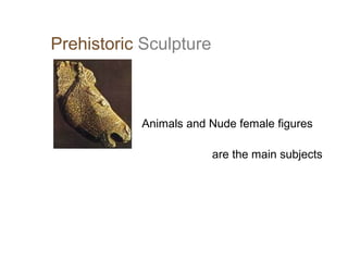 Prehistoric Sculpture

Animals and Nude female figures
are the main subjects

 