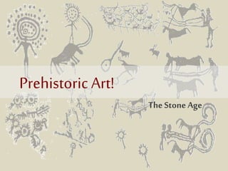 Prehistoric Art! 
The Stone Age 
 