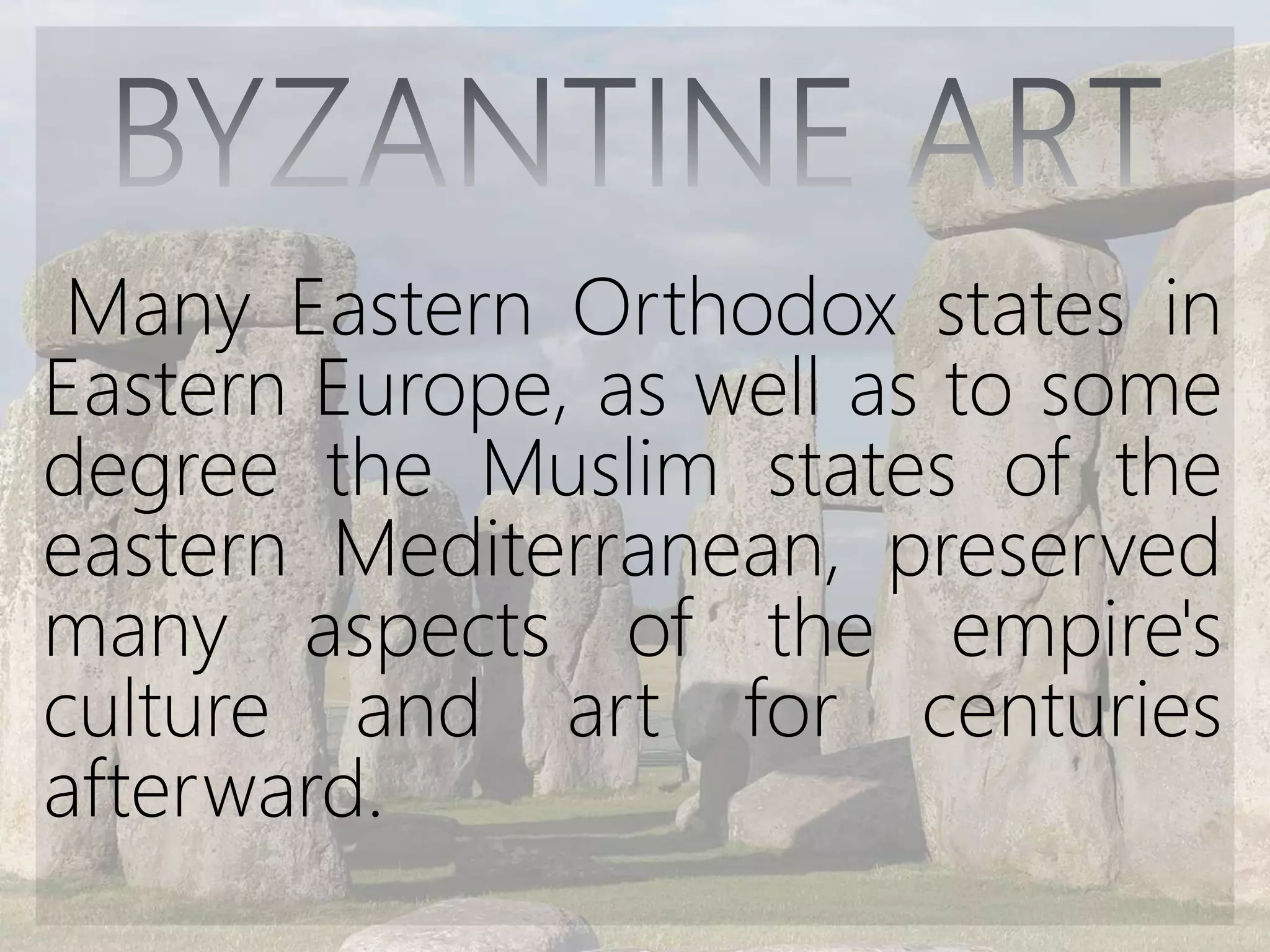 Many Eastern Orthodox states in
Eastern Europe, as well as to some
degree the Muslim states of the
eastern Mediterranean, preserved
many aspects of the empire's
culture and art for centuries
afterward.
 